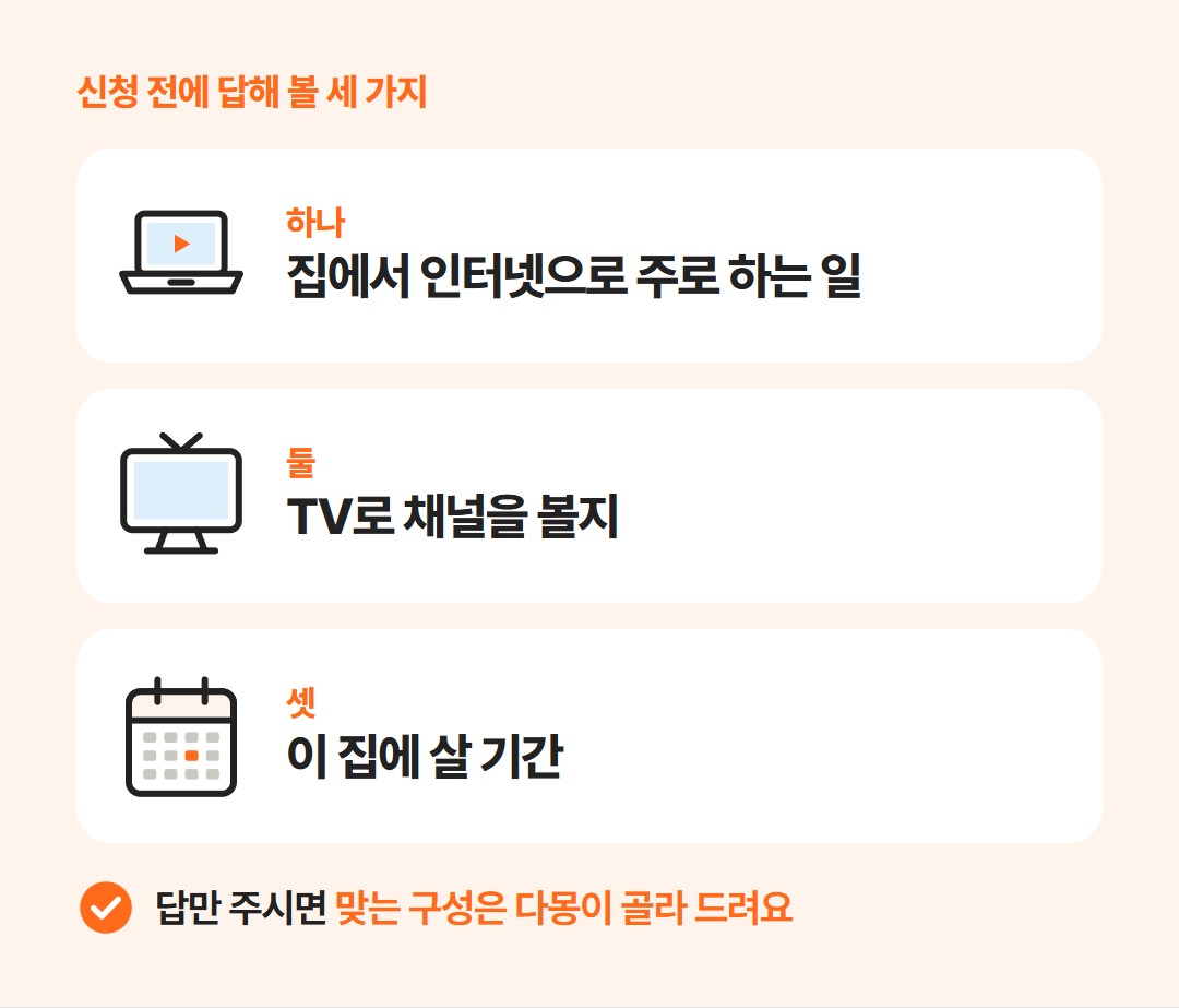 신청 전에 답해 볼 세 가지. 집에서 인터넷으로 하는 일, TV로 채널을 볼지, 이 집에 살 기간